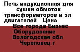 Печь индукционная для сушки обмоток трансформаторов и эл. двигателей › Цена ­ 400 000 - Все города Бизнес » Оборудование   . Вологодская обл.,Череповец г.